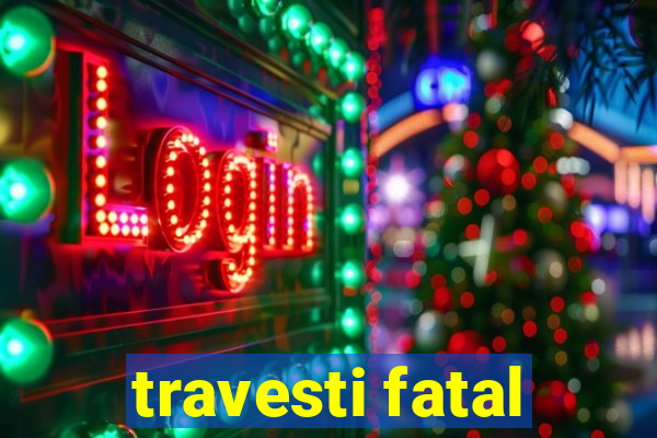 travesti fatal